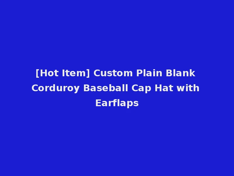[Hot Item] Custom Plain Blank Corduroy Baseball Cap Hat with Earflaps