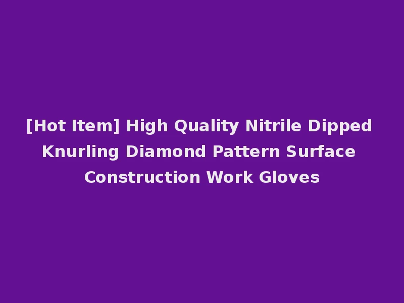 [Hot Item] High Quality Nitrile Dipped Knurling Diamond Pattern Surface Construction Work Gloves