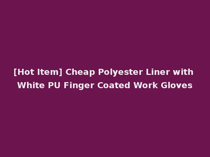 [Hot Item] Cheap Polyester Liner with White PU Finger Coated Work Gloves