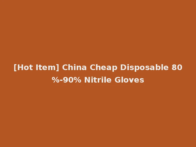 [Hot Item] China Cheap Disposable 80%-90% Nitrile Gloves