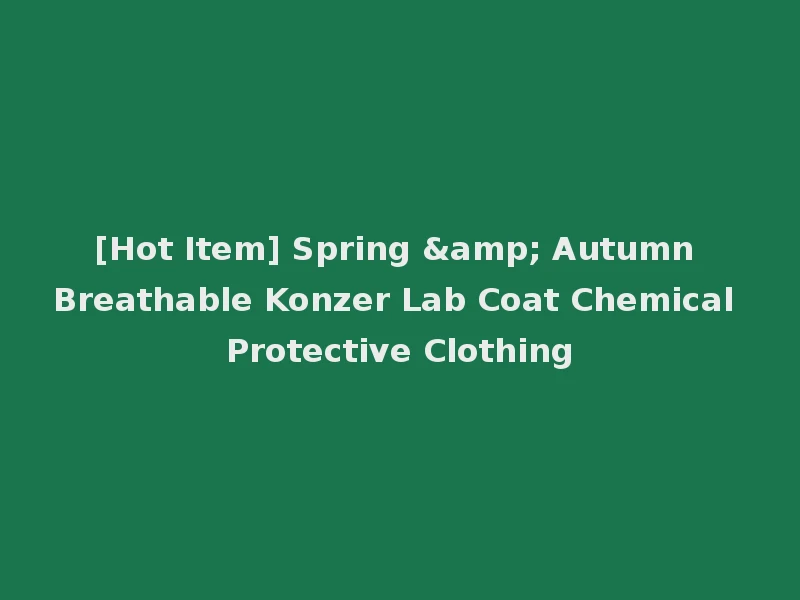 [Hot Item] Spring & Autumn Breathable Konzer Lab Coat Chemical Protective Clothing