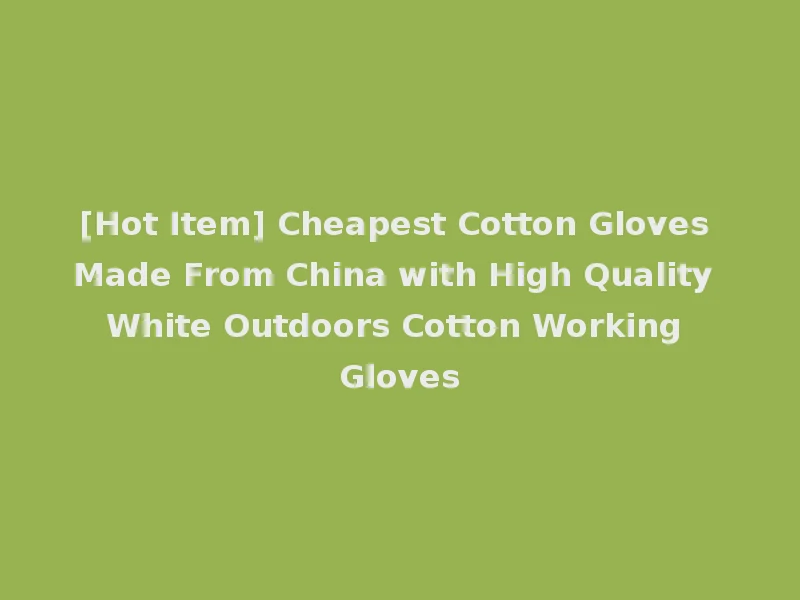 [Hot Item] Cheapest Cotton Gloves Made From China with High Quality White Outdoors Cotton Working Gloves