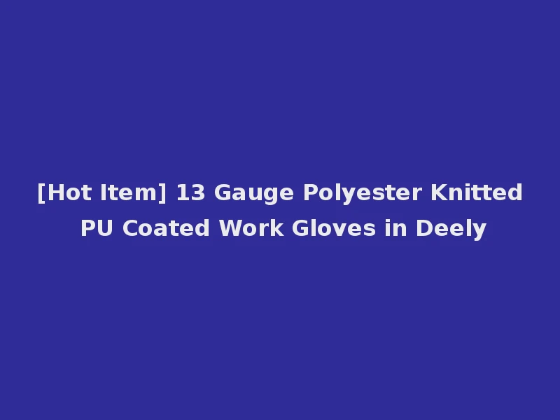 [Hot Item] 13 Gauge Polyester Knitted PU Coated Work Gloves in Deely