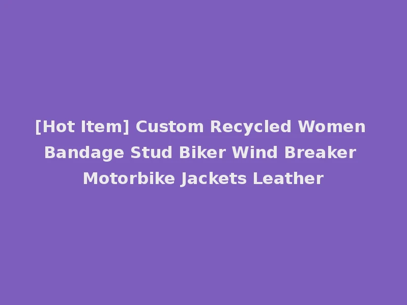 [Hot Item] Custom Recycled Women Bandage Stud Biker Wind Breaker Motorbike Jackets Leather