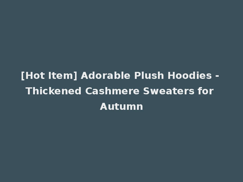 [Hot Item] Adorable Plush Hoodies - Thickened Cashmere Sweaters for Autumn