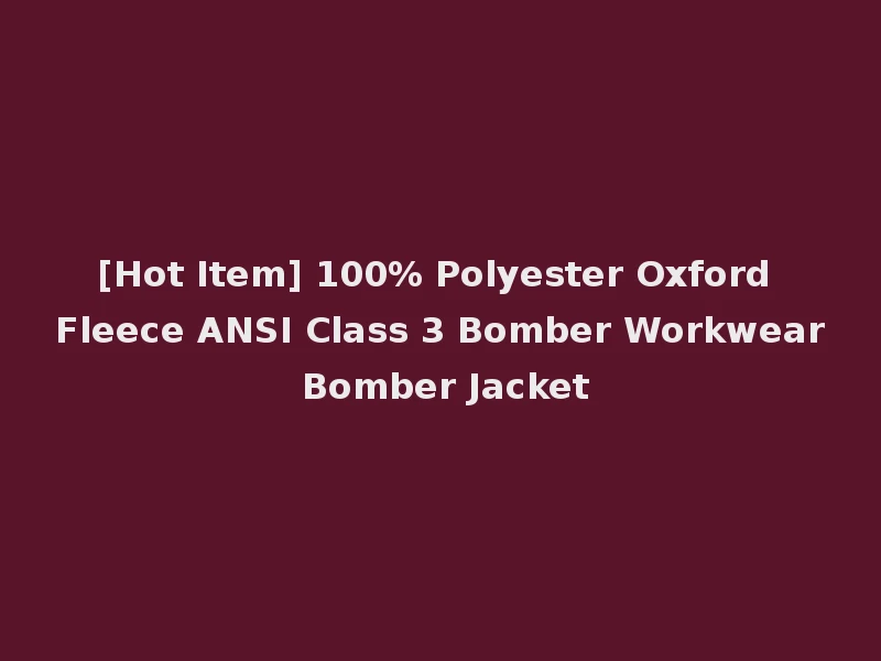 [Hot Item] 100% Polyester Oxford Fleece ANSI Class 3 Bomber Workwear Bomber Jacket
