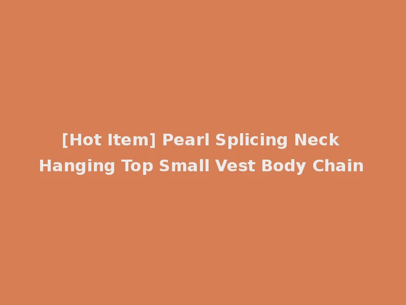 [Hot Item] Pearl Splicing Neck Hanging Top Small Vest Body Chain
