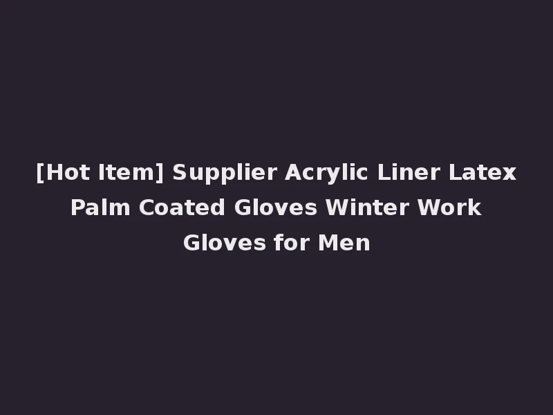 [Hot Item] Supplier Acrylic Liner Latex Palm Coated Gloves Winter Work Gloves for Men