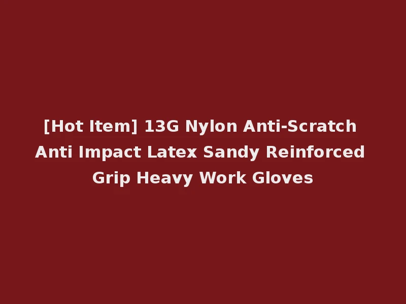 [Hot Item] 13G Nylon Anti-Scratch Anti Impact Latex Sandy Reinforced Grip Heavy Work Gloves