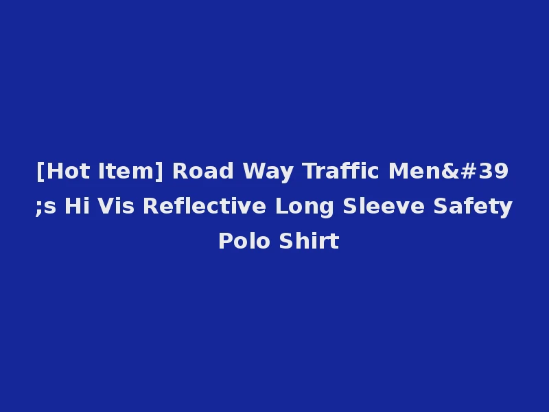 [Hot Item] Road Way Traffic Men's Hi Vis Reflective Long Sleeve Safety Polo Shirt