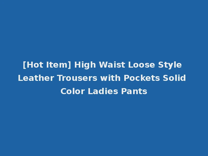 [Hot Item] High Waist Loose Style Leather Trousers with Pockets Solid Color Ladies Pants