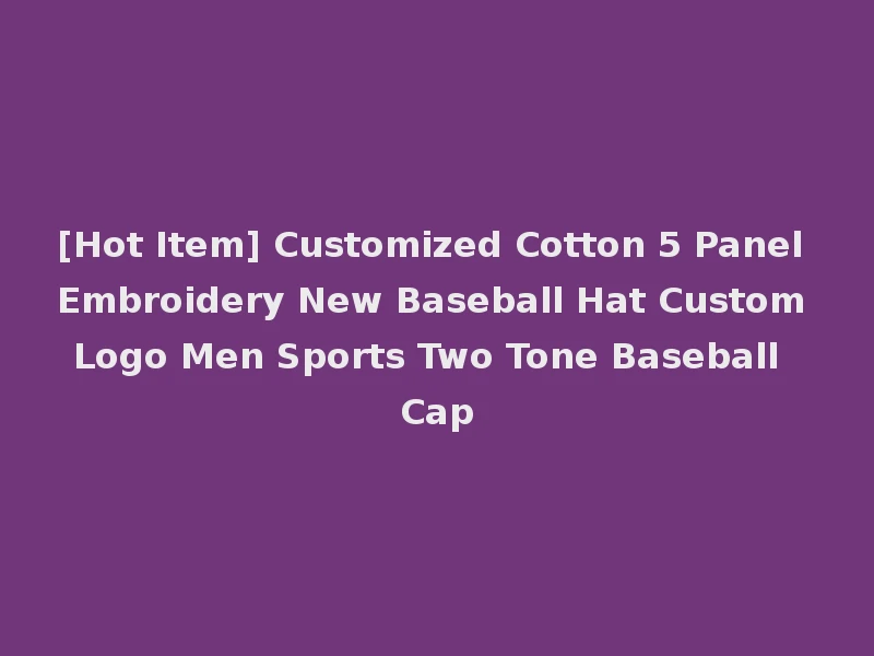 [Hot Item] Customized Cotton 5 Panel Embroidery New Baseball Hat Custom Logo Men Sports Two Tone Baseball Cap