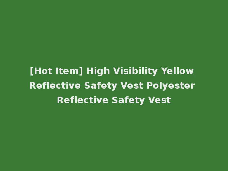 [Hot Item] High Visibility Yellow Reflective Safety Vest Polyester Reflective Safety Vest