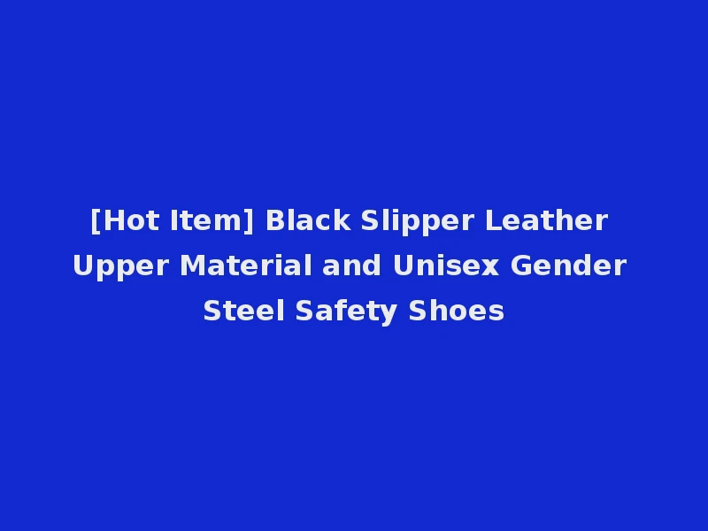 [Hot Item] Black Slipper Leather Upper Material and Unisex Gender Steel Safety Shoes