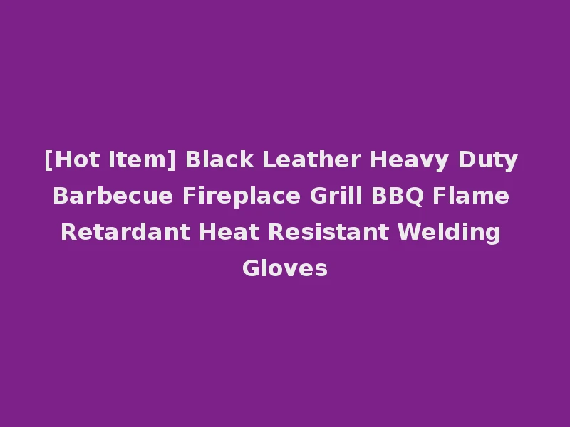 [Hot Item] Black Leather Heavy Duty Barbecue Fireplace Grill BBQ Flame Retardant Heat Resistant Welding Gloves