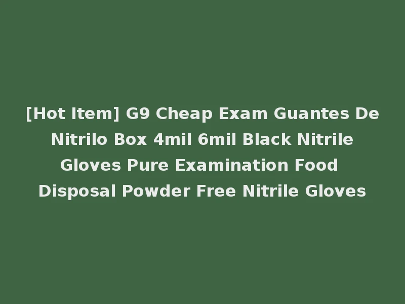 [Hot Item] G9 Cheap Exam Guantes De Nitrilo Box 4mil 6mil Black Nitrile Gloves Pure Examination Food Disposal Powder Free Nitrile Gloves