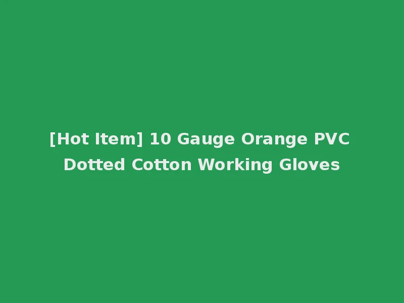 [Hot Item] 10 Gauge Orange PVC Dotted Cotton Working Gloves