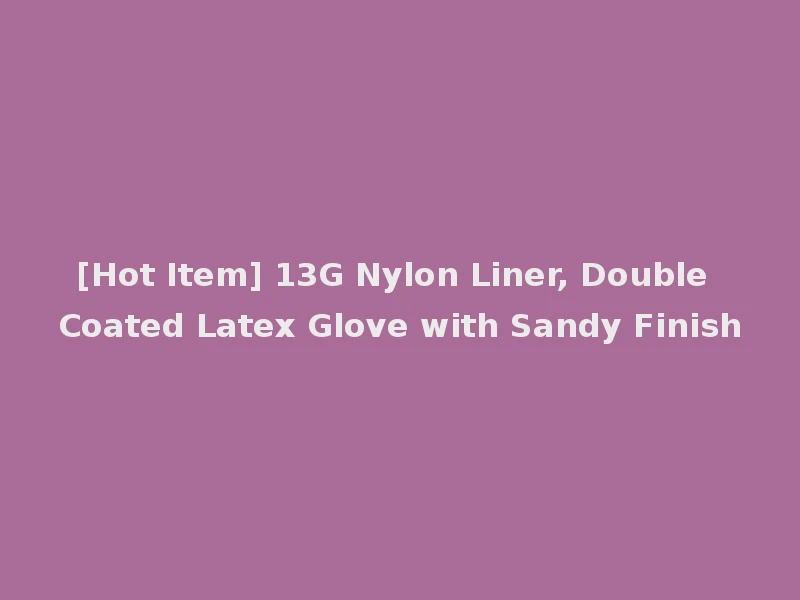[Hot Item] 13G Nylon Liner, Double Coated Latex Glove with Sandy Finish
