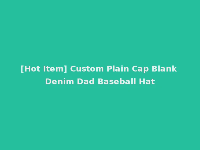 [Hot Item] Custom Plain Cap Blank Denim Dad Baseball Hat