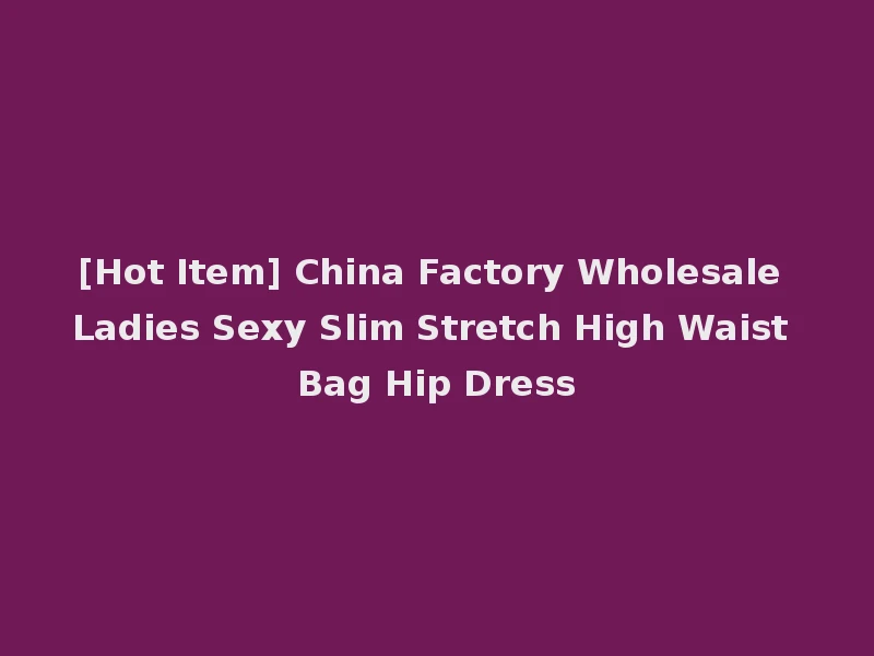 [Hot Item] China Factory Wholesale Ladies Sexy Slim Stretch High Waist Bag Hip Dress