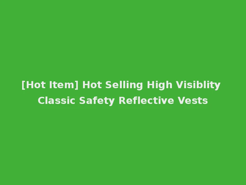 [Hot Item] Hot Selling High Visiblity Classic Safety Reflective Vests