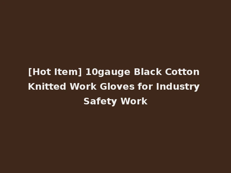 [Hot Item] 10gauge Black Cotton Knitted Work Gloves for Industry Safety Work