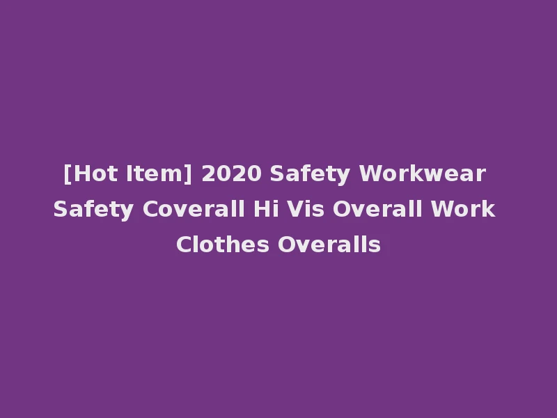 [Hot Item] 2020 Safety Workwear Safety Coverall Hi Vis Overall Work Clothes Overalls