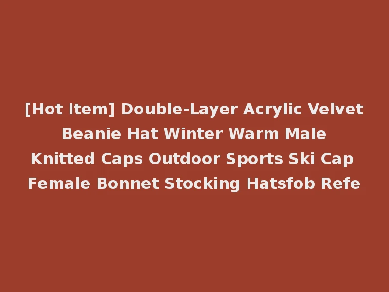[Hot Item] Double-Layer Acrylic Velvet Beanie Hat Winter Warm Male Knitted Caps Outdoor Sports Ski Cap Female Bonnet Stocking Hatsfob Refe