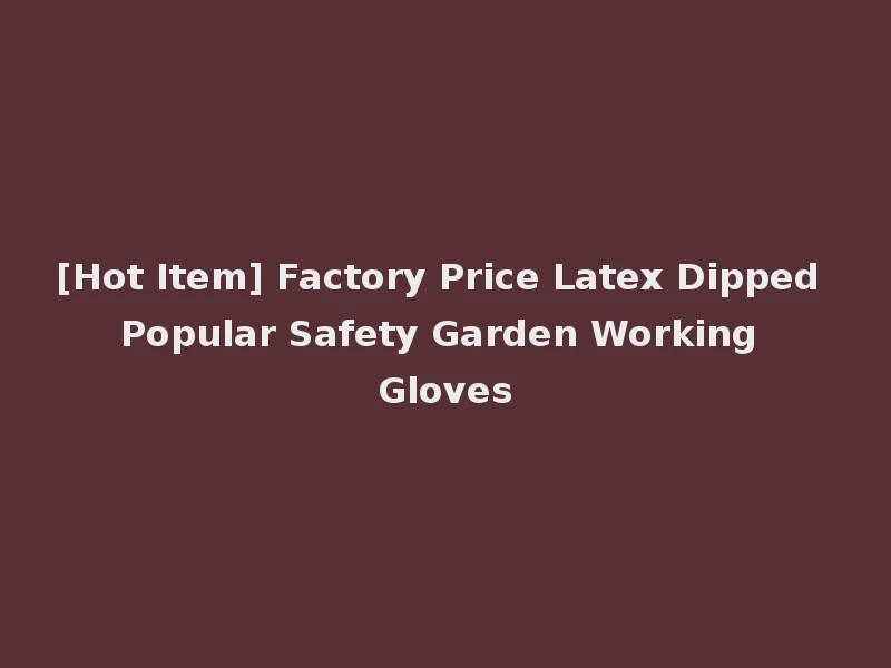[Hot Item] Factory Price Latex Dipped Popular Safety Garden Working Gloves