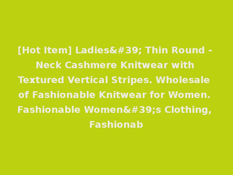 [Hot Item] Ladies' Thin Round - Neck Cashmere Knitwear with Textured Vertical Stripes. Wholesale of Fashionable Knitwear for Women. Fashionable Women's Clothing, Fashionab