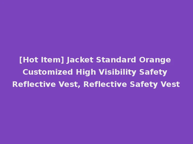 [Hot Item] Jacket Standard Orange Customized High Visibility Safety Reflective Vest, Reflective Safety Vest