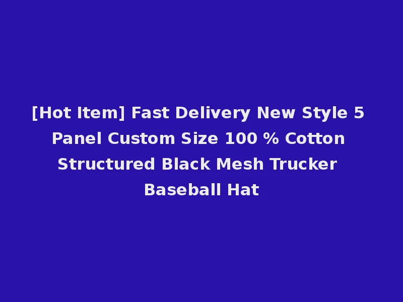 [Hot Item] Fast Delivery New Style 5 Panel Custom Size 100 % Cotton Structured Black Mesh Trucker Baseball Hat
