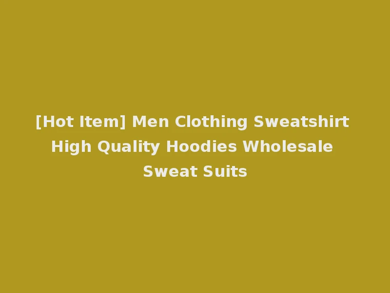 [Hot Item] Men Clothing Sweatshirt High Quality Hoodies Wholesale Sweat Suits
