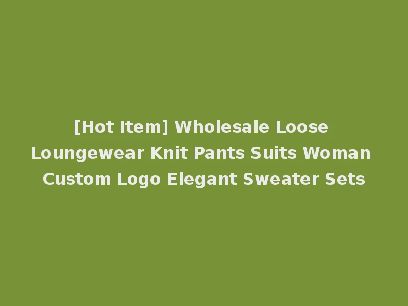 [Hot Item] Wholesale Loose Loungewear Knit Pants Suits Woman Custom Logo Elegant Sweater Sets