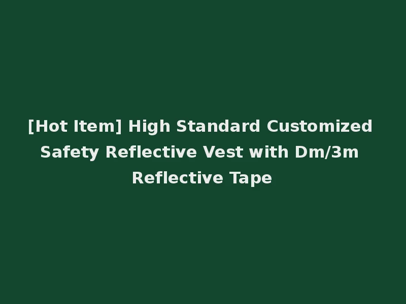 [Hot Item] High Standard Customized Safety Reflective Vest with Dm/3m Reflective Tape