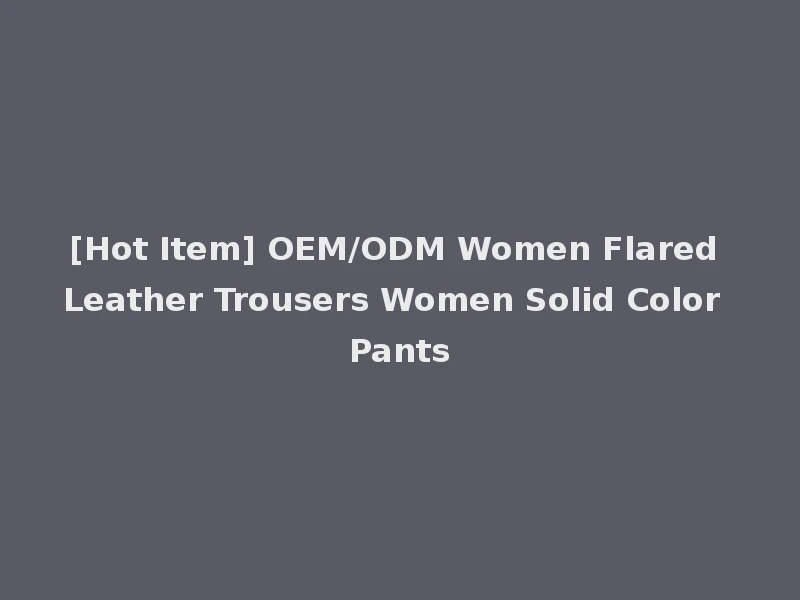 [Hot Item] OEM/ODM Women Flared Leather Trousers Women Solid Color Pants