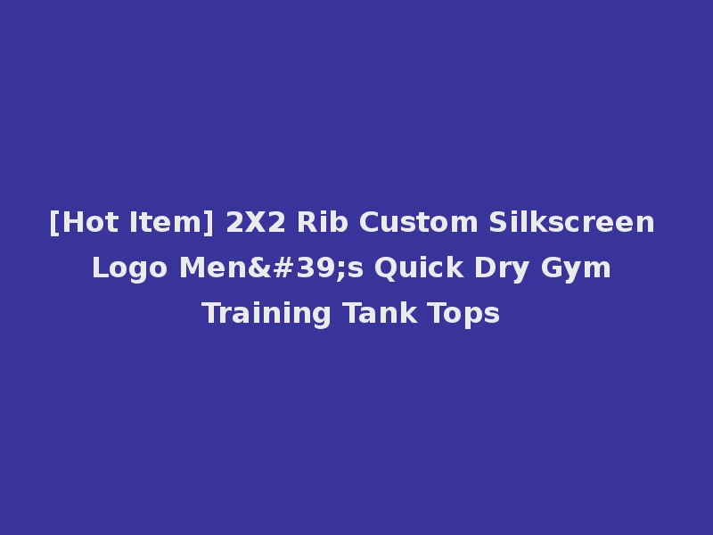 [Hot Item] 2X2 Rib Custom Silkscreen Logo Men's Quick Dry Gym Training Tank Tops