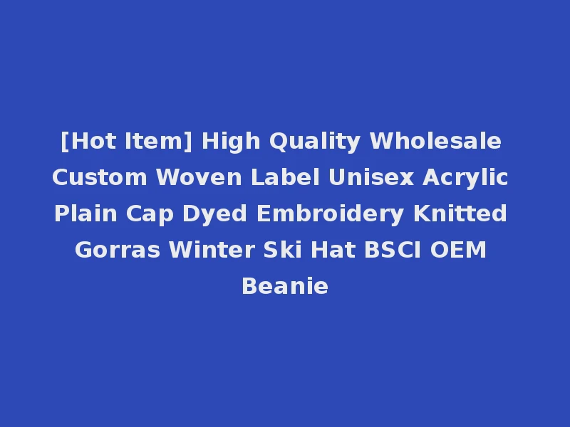 [Hot Item] High Quality Wholesale Custom Woven Label Unisex Acrylic Plain Cap Dyed Embroidery Knitted Gorras Winter Ski Hat BSCI OEM Beanie