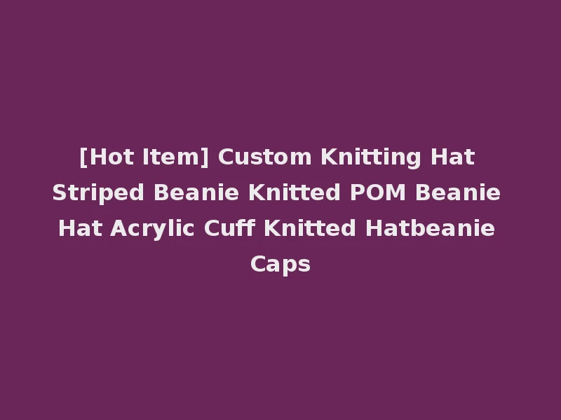 [Hot Item] Custom Knitting Hat Striped Beanie Knitted POM Beanie Hat Acrylic Cuff Knitted Hatbeanie Caps