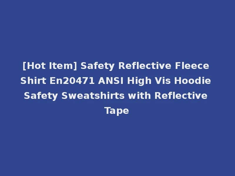 [Hot Item] Safety Reflective Fleece Shirt En20471 ANSI High Vis Hoodie Safety Sweatshirts with Reflective Tape