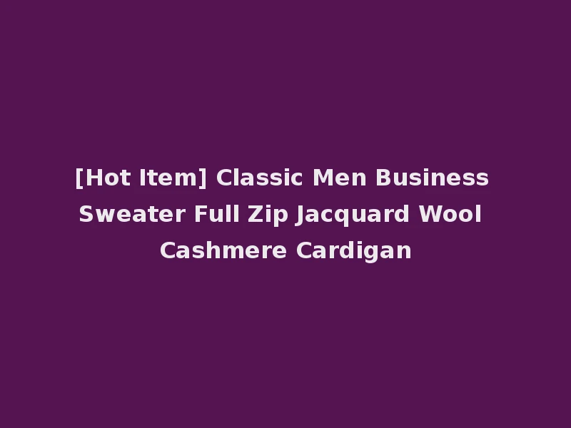 [Hot Item] Classic Men Business Sweater Full Zip Jacquard Wool Cashmere Cardigan