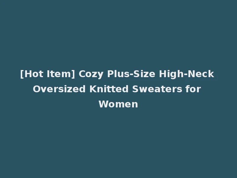 [Hot Item] Cozy Plus-Size High-Neck Oversized Knitted Sweaters for Women