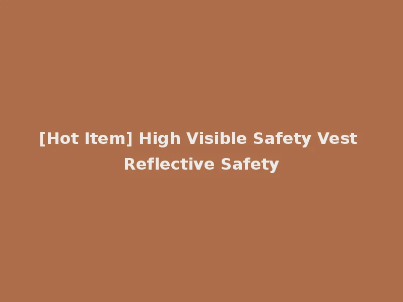[Hot Item] High Visible Safety Vest Reflective Safety