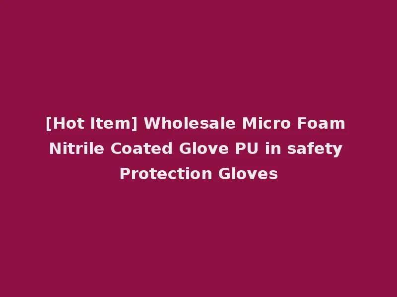 [Hot Item] Wholesale Micro Foam Nitrile Coated Glove PU in safety Protection Gloves
