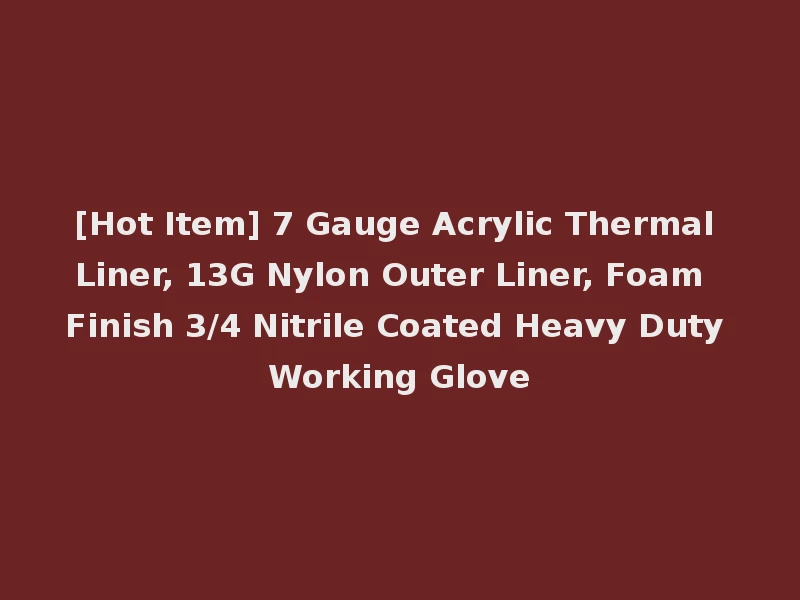 [Hot Item] 7 Gauge Acrylic Thermal Liner, 13G Nylon Outer Liner, Foam Finish 3/4 Nitrile Coated Heavy Duty Working Glove