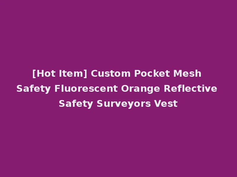 [Hot Item] Custom Pocket Mesh Safety Fluorescent Orange Reflective Safety Surveyors Vest