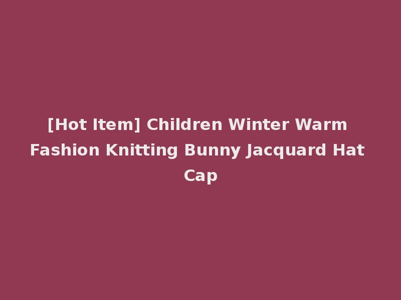[Hot Item] Children Winter Warm Fashion Knitting Bunny Jacquard Hat Cap