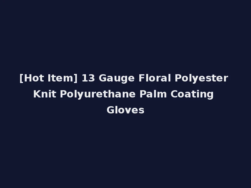 [Hot Item] 13 Gauge Floral Polyester Knit Polyurethane Palm Coating Gloves
