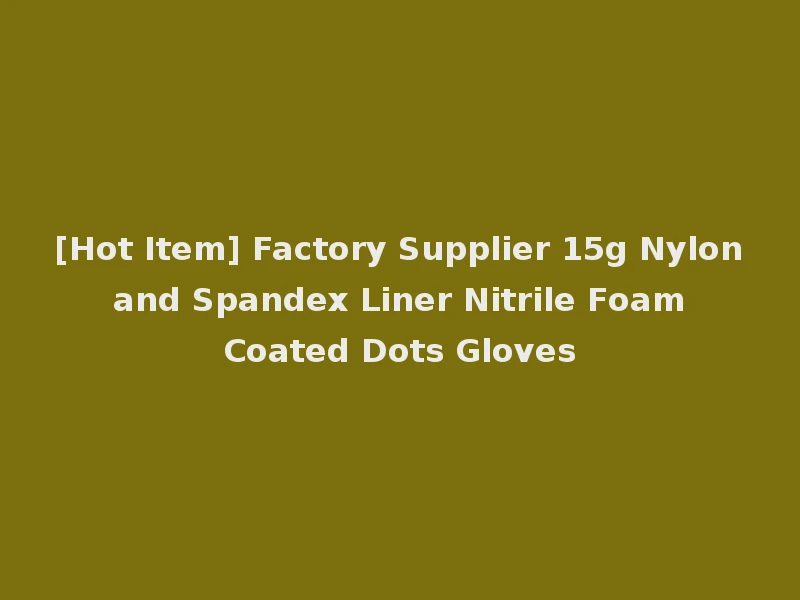 [Hot Item] Factory Supplier 15g Nylon and Spandex Liner Nitrile Foam Coated Dots Gloves