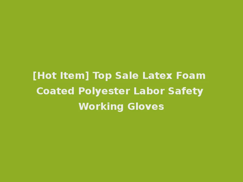 [Hot Item] Top Sale Latex Foam Coated Polyester Labor Safety Working Gloves
